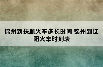 锦州到扶顺火车多长时间 锦州到辽阳火车时刻表